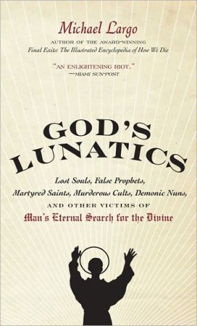 Book God's Lunatics: Lost Souls, False Prophets, Martyred Saints, Murderous Cults, Demonic Nuns, and Other Victims of Man's Eternal Search for the Divine free