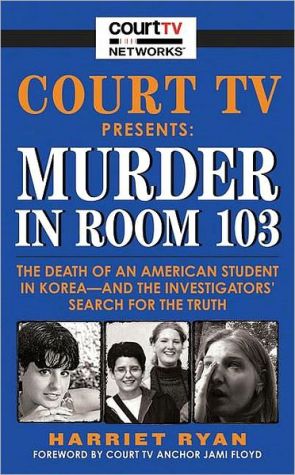 Book Court TV Presents: Murder in Room 103: The Death of an American Student in Korea--and the Investigators' Search for the Truth free