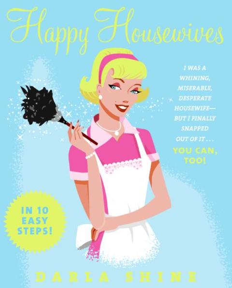 Book Happy Housewives: I Was a Whining, Miserable, Desperate Housewife--But I Finally Snapped Out of It...You Can, Too! free