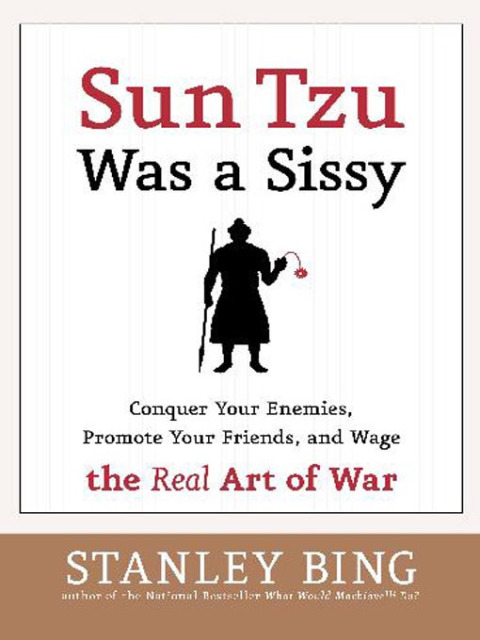 Book Sun Tzu Was a Sissy: Conquer Your Enemies, Promote Your Friends, and Wage the Real Art of War free