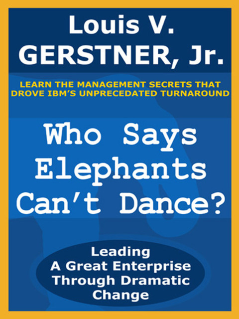 Book Who Says Elephants Can't Dance?: Leading a Great Enterprise Through Dramatic Change free