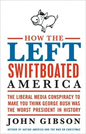 Book How the Left Swiftboated America: The Liberal Media Conspiracy to Make You Think George Bush Was the Worst President in History free