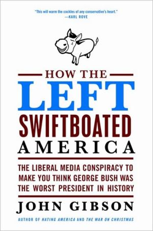 Book How The Left Swiftboated America: The Liberal Media Conspiracy To Make You Think George Bush Was The Worst President In History free