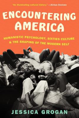 Book Encountering America: Humanistic Psychology, Sixties Culture, and the Shaping of the Modern Self free