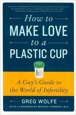 Book How to Make Love to a Plastic Cup: A Guy's Guide to the World of Infertility free