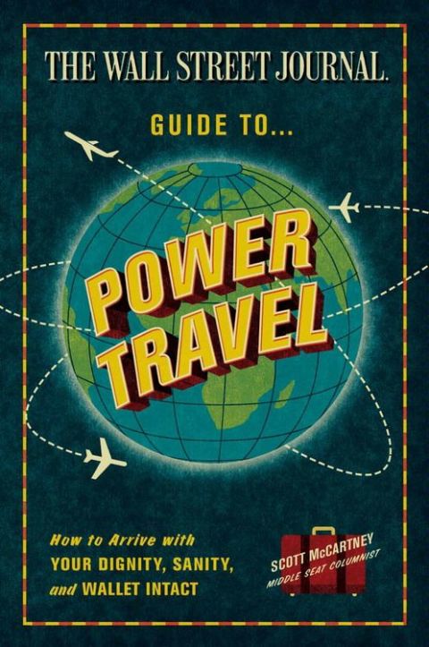 Book The Wall Street Journal Guide to Power Travel: How to Arrive with Your Dignity, Sanity, and Wallet Intact free