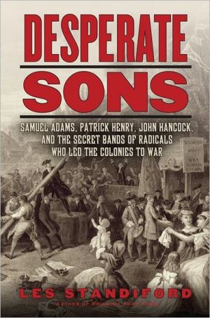 Book Desperate Sons: Samuel Adams, Patrick Henry, John Hancock, and the Secret Bands of Radicals Who Led the Colonies to War free