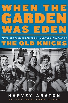Book When the Garden Was Eden: Clyde, the Captain, Dollar Bill, and the Glory Days of the New York Knicks free