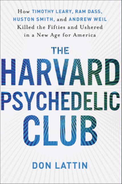 Book The Harvard Psychedelic Club: How Timothy Leary, Ram Dass, Huston Smith, and Andrew Weil Killed the Fifties and Ushered in a New Age for America free