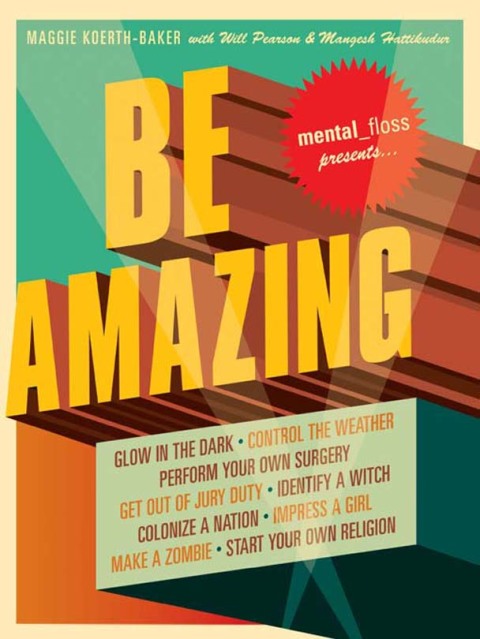Book Mental Floss Presents Be Amazing: Glow in the Dark, Control the Weather, Perform Your Own Surgery, Get Out of Jury Duty, Identify a Witch, Colonize a Nation, ... Make a Zombie, Start Your Own Religion free