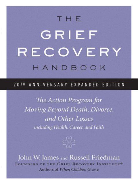 Book The Grief Recovery Handbook, 20th Anniversary Expanded Edition: The Action Program for Moving Beyond Death, Divorce, and Other Losses including Health, Career, and Faith free