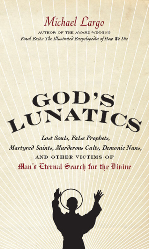 Book God's Lunatics: Lost Souls, False Prophets, Martyred Saints, Murderous Cults, Demonic Nuns, and Other Victims of Man's Eternal Search for the Divine free