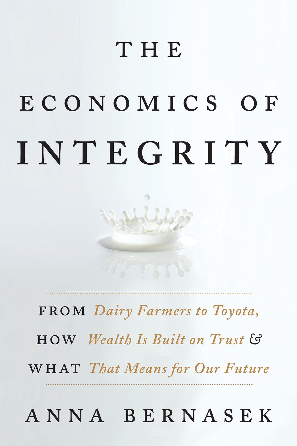 Book The Economics of Integrity: From Dairy Farmers to Toyota, How Wealth Is Built on Trust and What That Means for Our Future free