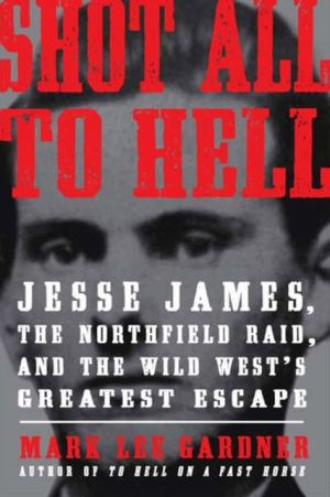 Book Shot All to Hell: Jesse James, the Northfield Raid, and the Wild West's Greatest Escape free