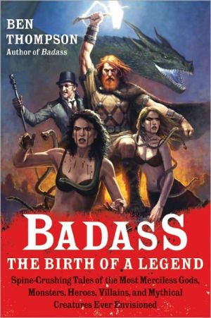 Book Badass: The Birth of a Legend: Spine-Crushing Tales of the Most Merciless Gods, Monsters, Heroes, Villains, and Mythical Creatures Ever Envisioned (Badass Series) free
