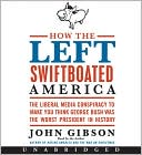 Book How The Left Swiftboated America: The Liberal Media Conspiracy To Make You Think George Bush Was The Worst President In History free