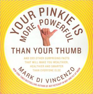 Book Your Pinkie Is More Powerful Than Your Thumb: And 333 Other Surprising Facts That Will Make You Wealthier, Healthier and Smarter Than Everyone Else free