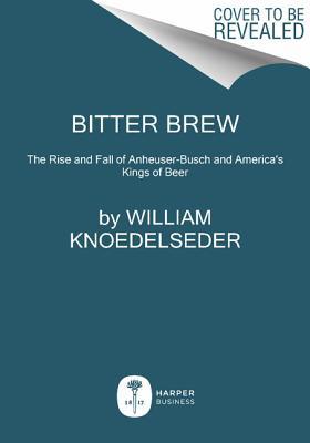 Book Bitter Brew: The Rise and Fall of Anheuser-Busch and America's Kings of Beer free