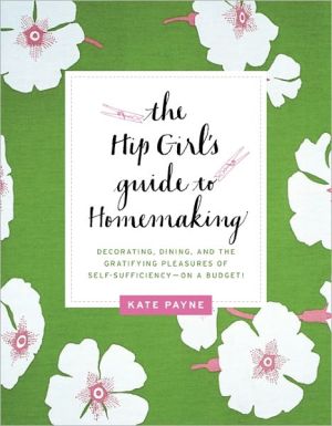 Book The Hip Girl's Guide to Homemaking: Decorating, Dining, and the Gratifying Pleasures of Self-Sufficiency--on a Budget! free