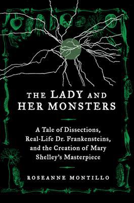 Book The Lady and Her Monsters: A Tale of Dissections, Real-Life Dr. Frankensteins, and the Creation of Mary Shelley's Masterpiece free