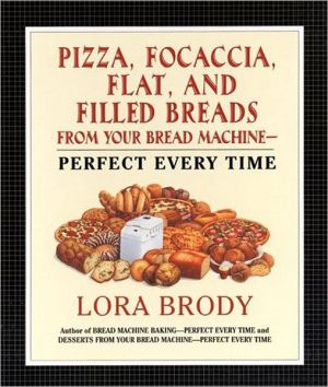 Book Pizza, Focaccia, Flat and Filled Breads For Your Bread Machine: Perfect Every Time free