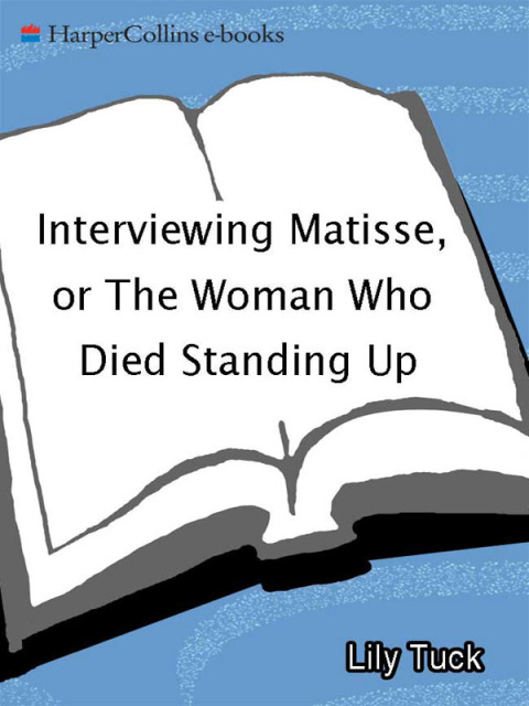 Book Interviewing Matisse, or The Woman Who Died Standing Up: A Novel free