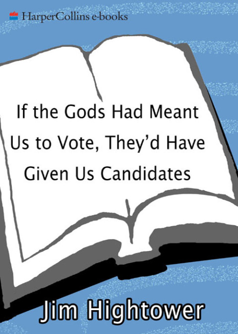 Book If the Gods Had Meant Us to Vote They Would Have Given Us Candidates: More Political Subversion from Jim Hightower (Revised Edition) free