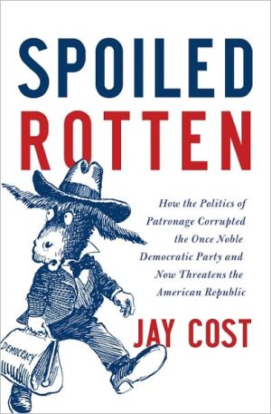 Book Spoiled Rotten: How the Politics of Patronage Corrupted the Once Noble Democratic Party and Now Threatens the American Republic free