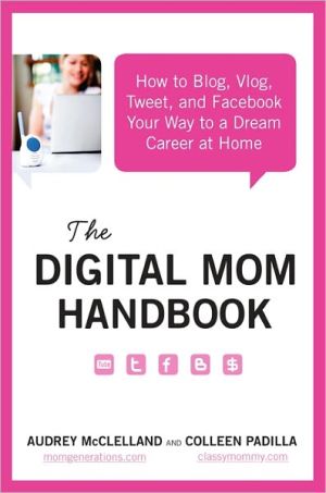 Book The Digital Mom Handbook: How to Blog, Vlog, Tweet, and Facebook Your Way to a Dream Career at Home free