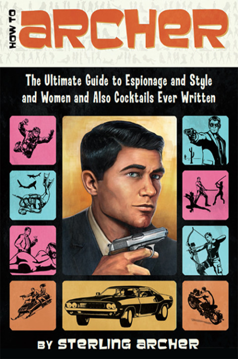 Book How to Archer: The Ultimate Guide to Espionage, Style, Women, and Cocktails Ever Written free