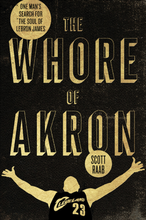Book The Whore of Akron: One Man's Search for the Soul of LeBron James free