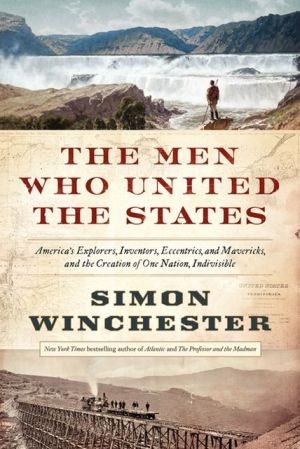 Book The Men Who United the States: America's Explorers, Inventors, Eccentrics and Mavericks, and the Creation of One Nation, Indivisible free