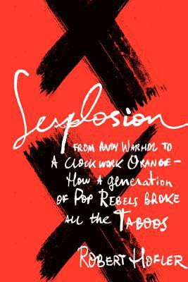 Book Sexplosion: From Andy Warhol to A Clockwork Orange-- How a Generation of Pop Rebels Broke All the Taboos free