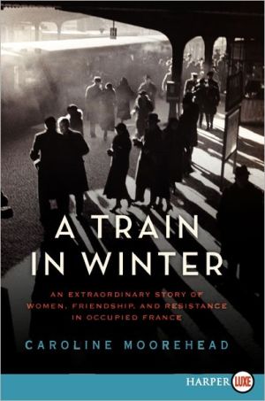 Book A Train in Winter: An Extraordinary Story of Women, Friendship, and Resistance in Occupied France (The Resistance Quartet) free