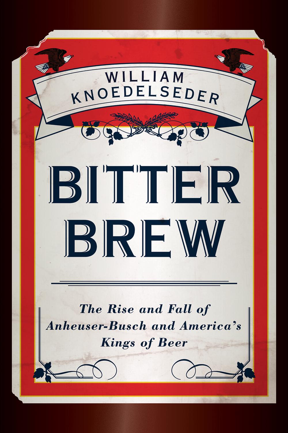 Book Bitter Brew: The Rise and Fall of Anheuser-Busch and America's Kings of Beer free