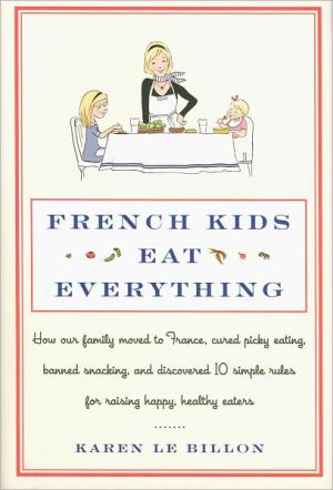 Book French Kids Eat Everything: How Our Family Moved to France, Cured Picky Eating, Banned Snacking, and Discovered 10 Simple Rules for Raising Happy, Healthy Eaters free