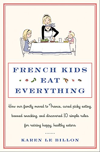 Book French Kids Eat Everything: How Our Family Moved to France, Cured Picky Eating, Banned Snacking, and Discovered 10 Simple Rules for Raising Happy, Healthy Eaters free
