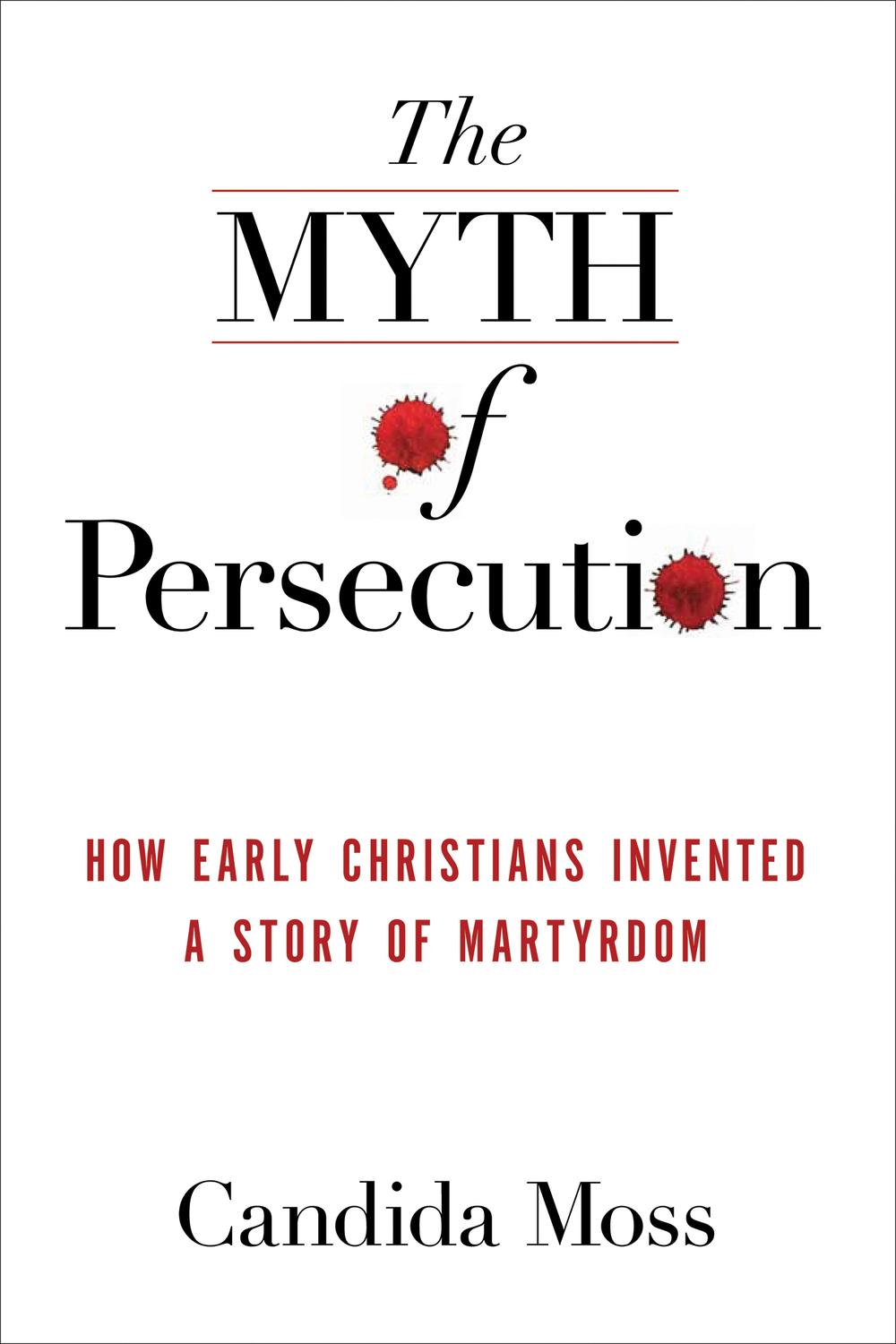 Book The Myth of Persecution: How Early Christians Invented a Story of Martyrdom free