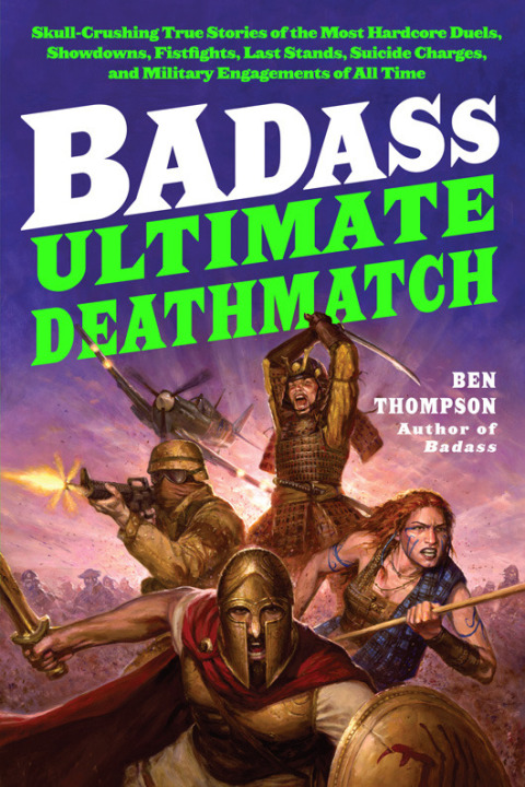 Book Badass: Ultimate Deathmatch: Skull-Crushing True Stories of the Most Hardcore Duels, Showdowns, Fistfights, Last Stands, Suicide Charges, and Military Engagements of All Time (Badass Series) free