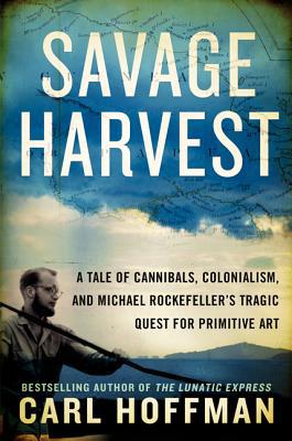 Book Savage Harvest: A Tale of Cannibals, Colonialism, and Michael Rockefeller's Tragic Quest for Primitive Art free