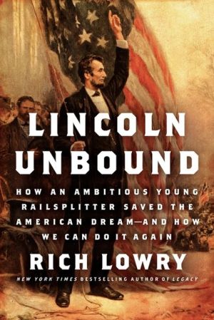 Book Lincoln Unbound: How an Ambitious Young Railsplitter Saved the American Dream--and How We Can Do It Again free