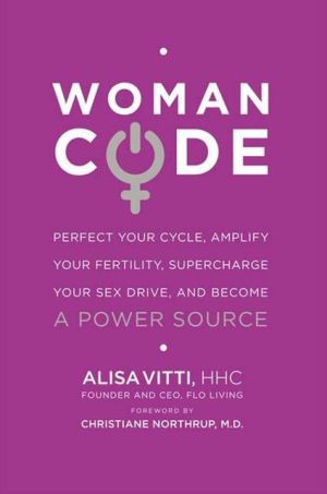Book WomanCode: Perfect Your Cycle, Amplify Your Fertility, Supercharge Your Sex Drive, and Become a Power Source free