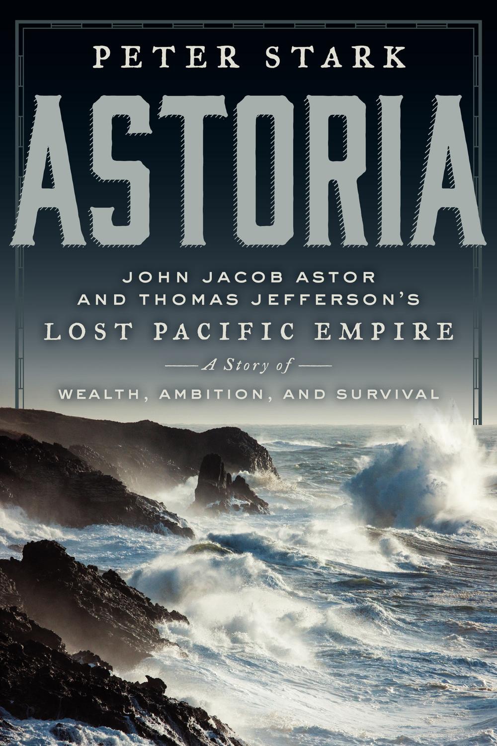 Book Astoria: John Jacob Astor and Thomas Jefferson's Lost Pacific Empire: A Story of Wealth, Ambition, and Survival free