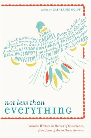 Book Not Less Than Everything: Catholic Writers on Heroes of Conscience, from Joan of Arc to Oscar Romero free