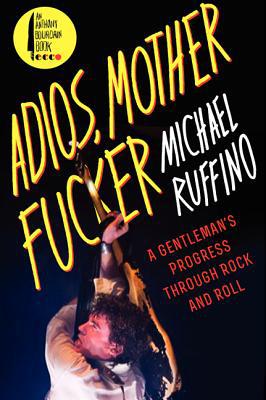 Book Adios, Motherfucker: A Gentleman's Progress Through Rock and Roll free