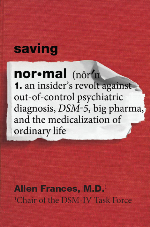 Book Saving Normal: An Insider's Revolt against Out-of-Control Psychiatric Diagnosis, DSM-5, Big Pharma, and the Medicalization of Ordinary Life free