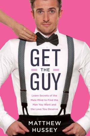 Book Get the Guy: Learn Secrets of the Male Mind to Find the Man You Want and the Love You Deserve free