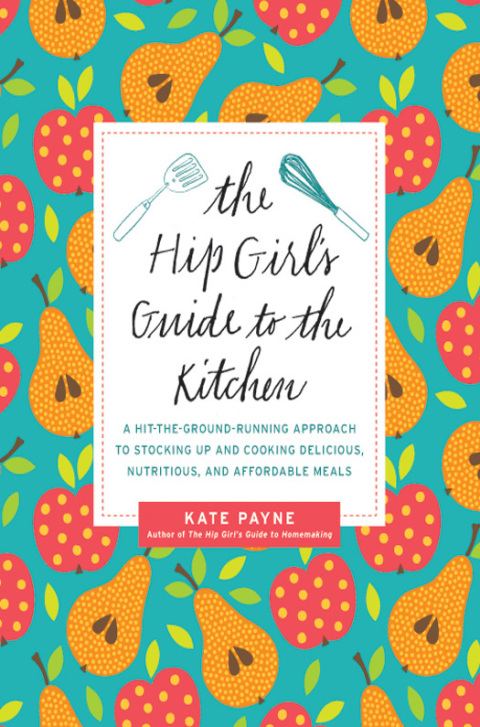 Book The Hip Girl's Guide to the Kitchen: A Hit-the-Ground Running Approach to Stocking Up and Cooking Delicious, Nutritious, and Affordable Meals free