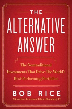 Book The Alternative Answer : The Nontraditional Investments That Drive the World's Best-Performing Portfolios (Hardcover)--by Bob Rice [2013 Edition] ISBN: 9780062257901 free