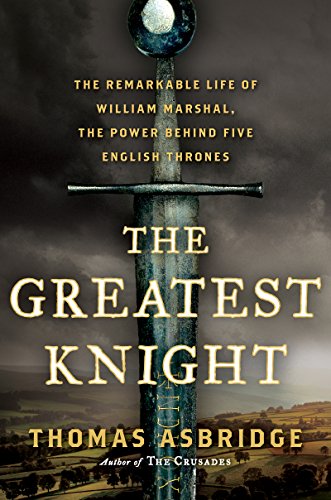 Book The Greatest Knight: The Remarkable Life of William Marshal, the Power Behind Five English Thrones free